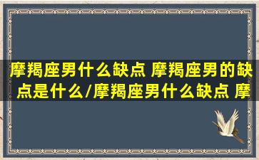 摩羯座男什么缺点 摩羯座男的缺点是什么/摩羯座男什么缺点 摩羯座男的缺点是什么-我的网站